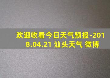 欢迎收看今日天气预报-2018.04.21 汕头天气 微博